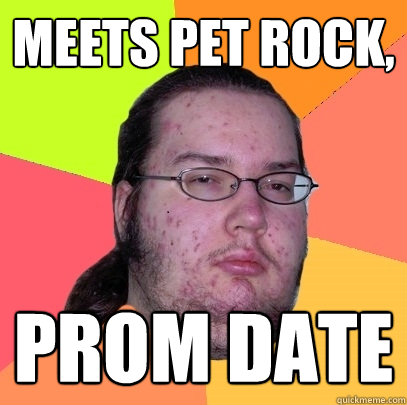 Meets pet rock, Prom date - Meets pet rock, Prom date  Butthurt Dweller