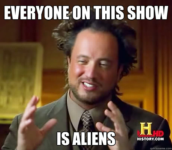 everyone on this show is aliens  Ancient Aliens