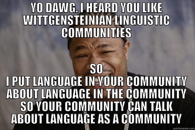 Dawg n' stein - YO DAWG. I HEARD YOU LIKE WITTGENSTEINIAN LINGUISTIC COMMUNITIES SO I PUT LANGUAGE IN YOUR COMMUNITY ABOUT LANGUAGE IN THE COMMUNITY SO YOUR COMMUNITY CAN TALK ABOUT LANGUAGE AS A COMMUNITY Xzibit meme