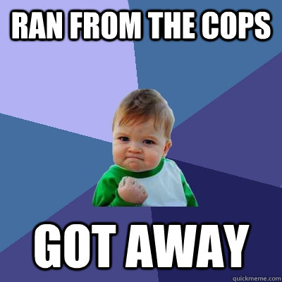 Ran from the cops Got away  Success Kid