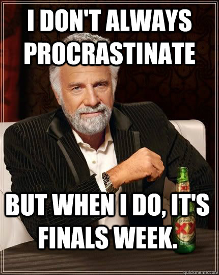 I don't always procrastinate but when i do, it's finals week. - I don't always procrastinate but when i do, it's finals week.  The Most Interesting Man In The World