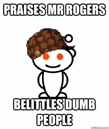 Praises Mr Rogers Belittles dumb people  Scumbag Reddit