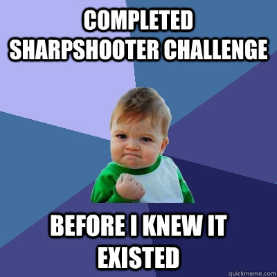 Completed sharpshooter challenge before i knew it existed  Success Kid