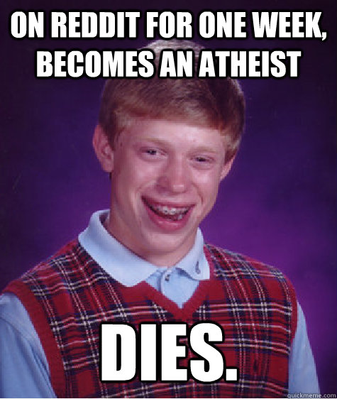 On reddit for one week, becomes an atheist dies. - On reddit for one week, becomes an atheist dies.  Bad Luck Brian