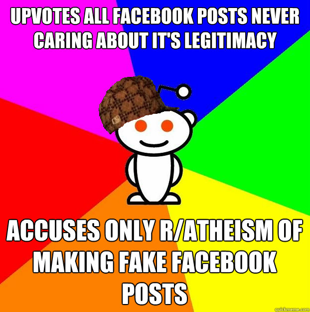 Upvotes all facebook posts never caring about it's legitimacy Accuses only r/atheism of making fake facebook posts  Scumbag Redditor