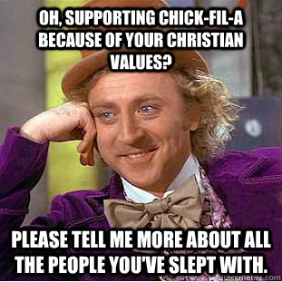 Oh, supporting Chick-Fil-A because of your Christian values? Please tell me more about all the people you've slept with.  Condescending Wonka