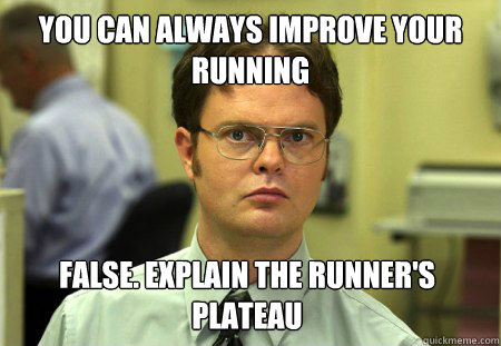 You can always improve your running False. Explain the runner's plateau  Dwight