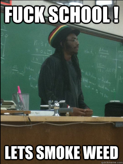 FUCK SCHOOL ! LETS SMOKE WEED  Rasta Science Teacher