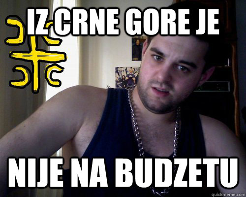 iz crne gore je nije na budzetu  good serb guy