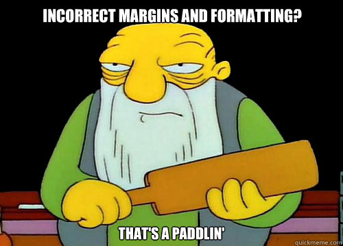 Incorrect margins and formatting? That's a paddlin'  Thats a paddlin