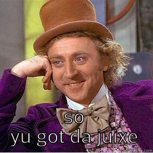  SO YU GOT DA JUIXE Condescending Wonka