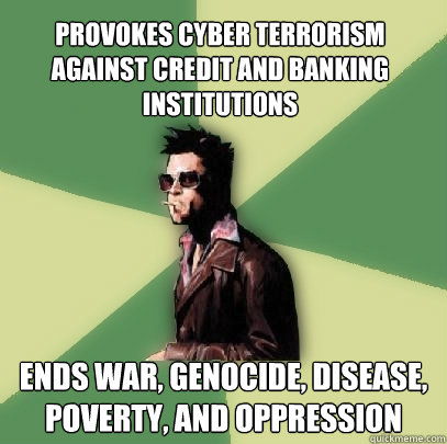 provokes cyber terrorism against credit and banking institutions Ends war, genocide, disease, poverty, and oppression  Helpful Tyler Durden