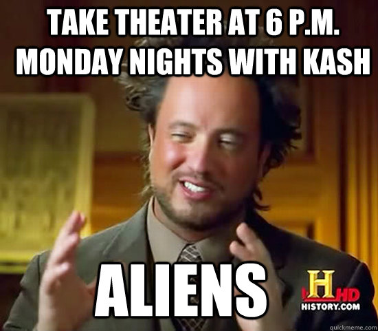 Aliens Take theater at 6 p.m. Monday nights with Kash  Ancient Aliens