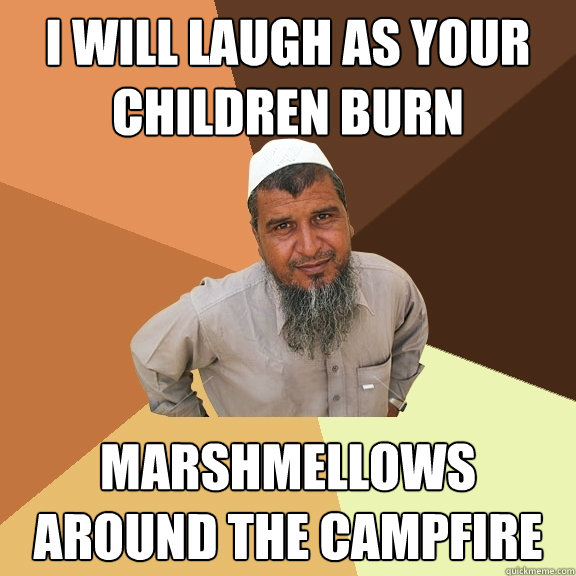 I will laugh as your children burn marshmellows around the campfire  Ordinary Muslim Man