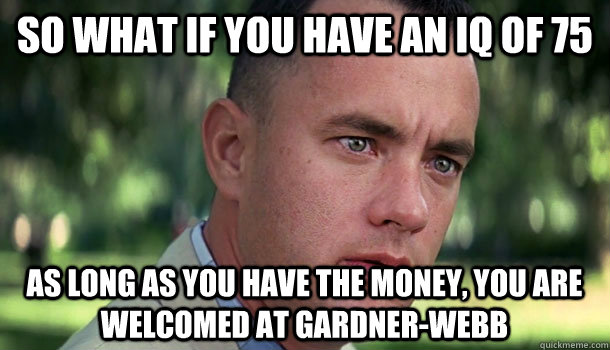 So what if you have an IQ of 75 as long as you have the money, you are welcomed at Gardner-Webb  Offensive Forrest Gump