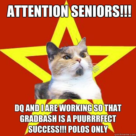  ATTENTION SENIORS!!! DQ and I are working so that Gradbash is a puurrrfect success!!! Polos only   Lenin Cat