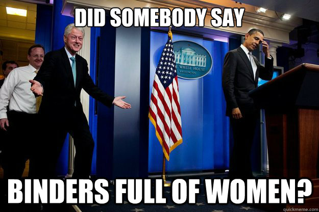 did somebody say binders full of women?  Inappropriate Timing Bill Clinton