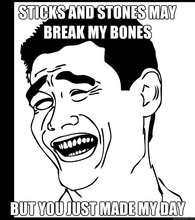 sticks and stones may break my bones but you just made my day  Yao Ming