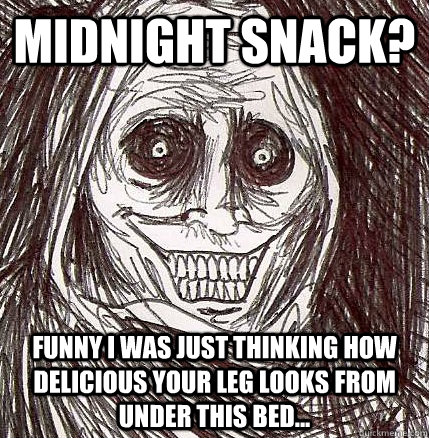 Midnight Snack? funny I was just thinking how delicious your leg looks from under this bed...  Horrifying Houseguest