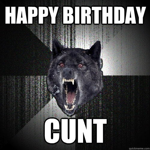 Happy Birthday CUNT  Insanity Wolf