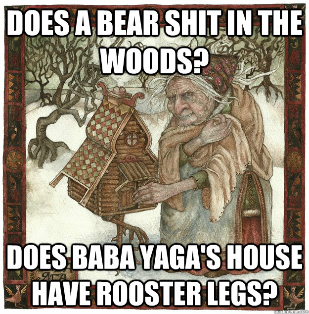 Does a Bear shit in the woods? does Baba Yaga's house have rooster legs?  Blatant Baba Yaga