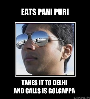 Eats Pani Puri Takes it to delhi 
and Calls is Golgappa  Rich Delhi Boy