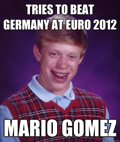 tries to beat germany at Euro 2012 Mario gomez  Bad Luck Brian