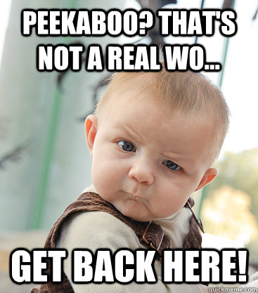 PEEKABOO? That's not a real wo... get back here!  skeptical baby