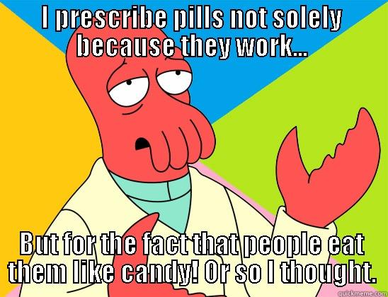 I PRESCRIBE PILLS NOT SOLELY BECAUSE THEY WORK... BUT FOR THE FACT THAT PEOPLE EAT THEM LIKE CANDY! OR SO I THOUGHT. Futurama Zoidberg 