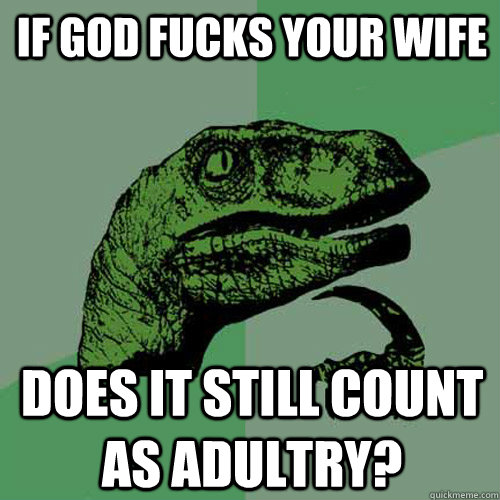 If god fucks your wife does it still count as adultry?  Philosoraptor