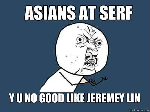 Asians at SERF y u no good like jeremey lin - Asians at SERF y u no good like jeremey lin  Y U No