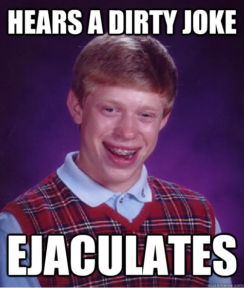 Hears a dirty joke Ejaculates  Bad Luck Brian