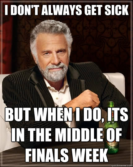 I don't always get sick but when I do, Its in the middle of finals week - I don't always get sick but when I do, Its in the middle of finals week  The Most Interesting Man In The World