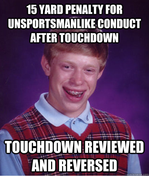 15 yard penalty for unsportsmanlike conduct after touchdown Touchdown reviewed and reversed  Bad Luck Brian