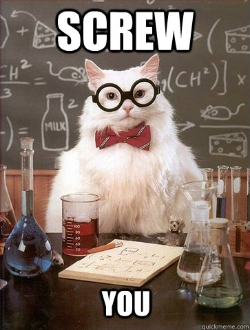 Screw you  Chemistry Cat