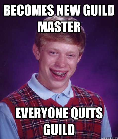 Becomes New Guild Master Everyone quits guild - Becomes New Guild Master Everyone quits guild  Bad Luck Brian