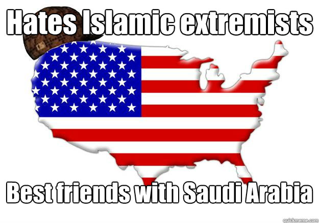 Hates Islamic extremists Best friends with Saudi Arabia  Scumbag america