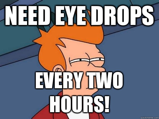 Need Eye Drops EVERY TWO HOURS!  Futurama Fry