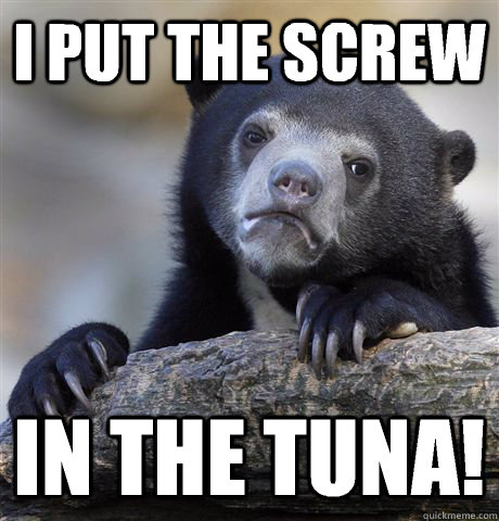 I put the screw In the tuna!   Confession Bear