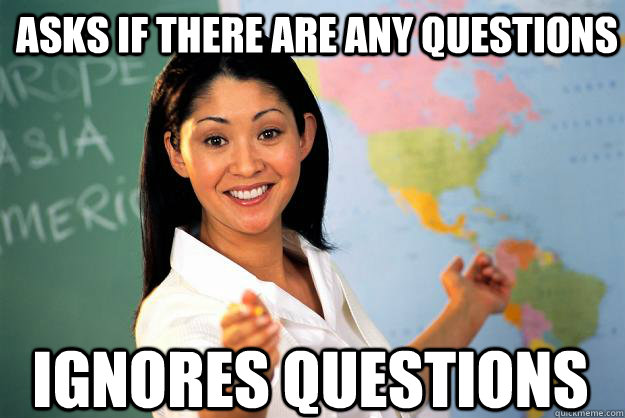 Asks if there are any questions Ignores questions - Asks if there are any questions Ignores questions  Unhelpful High School Teacher