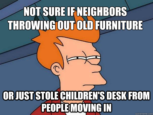 Not sure if neighbors throwing out old furniture Or just stole children's desk from people moving in - Not sure if neighbors throwing out old furniture Or just stole children's desk from people moving in  Futurama Fry