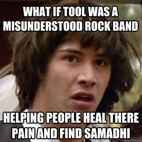 What if tool was a misunderstood rock band Helping people heal there pain and find Samadhi - What if tool was a misunderstood rock band Helping people heal there pain and find Samadhi  conspiracy keanu