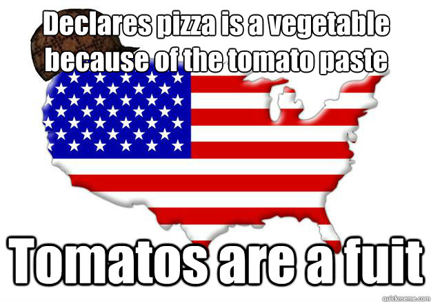 Declares pizza is a vegetable
because of the tomato paste Tomatos are a fuit  Scumbag america