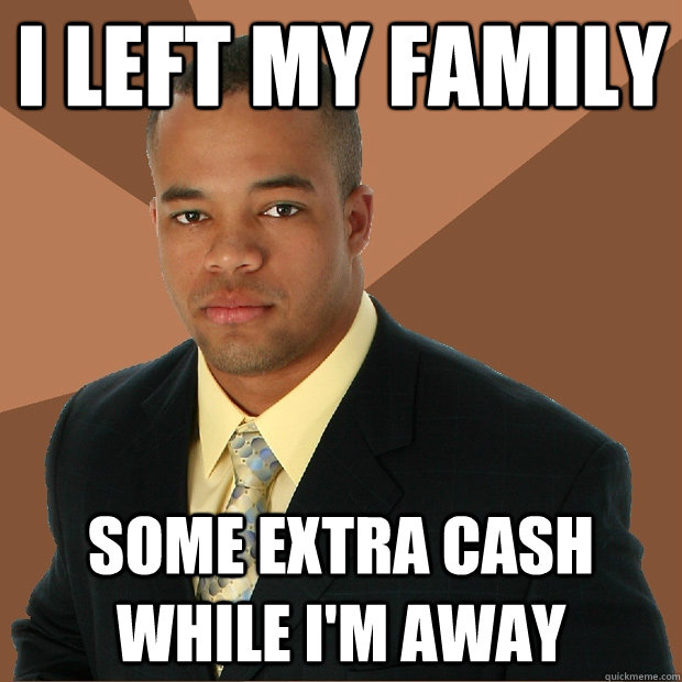 I left my family some extra cash while i'm away - I left my family some extra cash while i'm away  Successful Black Man