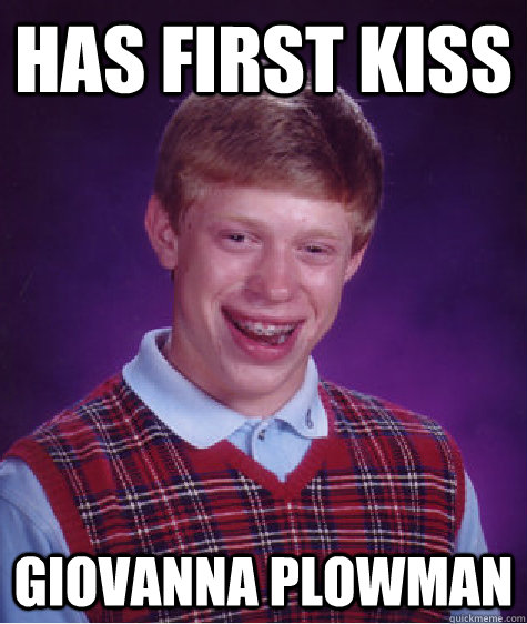 Has first kiss Giovanna Plowman  Bad Luck Brian