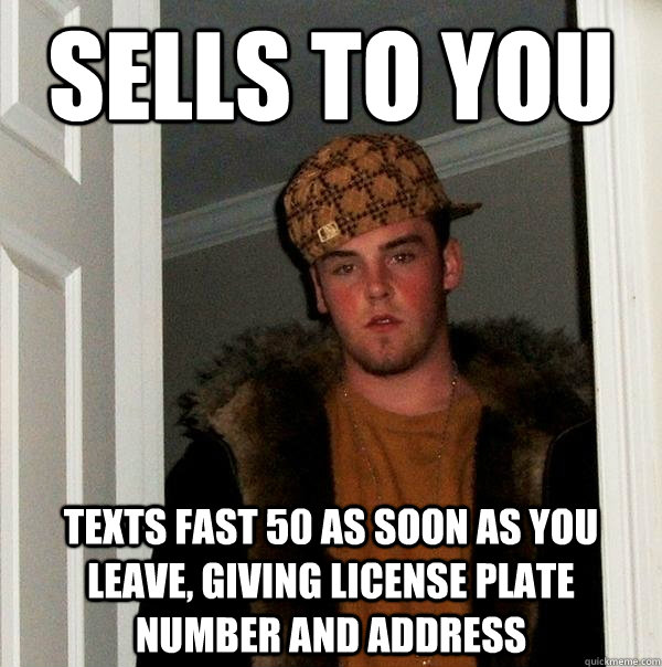 Sells to you Texts fast 50 as soon as you leave, giving license plate number and address - Sells to you Texts fast 50 as soon as you leave, giving license plate number and address  Scumbag Steve