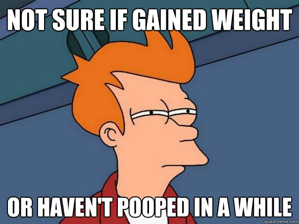 Not sure if gained weight Or haven't pooped in a while  Futurama Fry