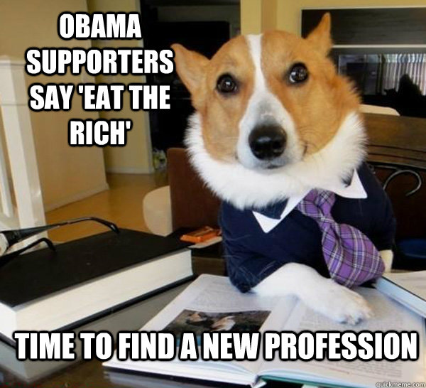 obama supporters say 'eat the rich' Time to find a new profession  Lawyer Dog