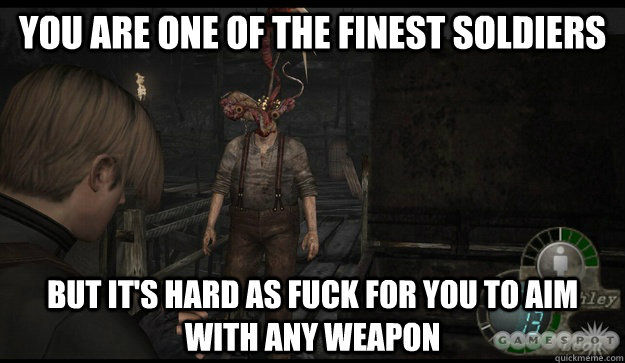 you are one of the finest soldiers but it's hard as fuck for you to aim with any weapon  resident evil 4 logic