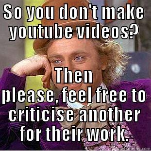 SO YOU DON'T MAKE YOUTUBE VIDEOS? THEN PLEASE, FEEL FREE TO CRITICISE ANOTHER FOR THEIR WORK. Condescending Wonka